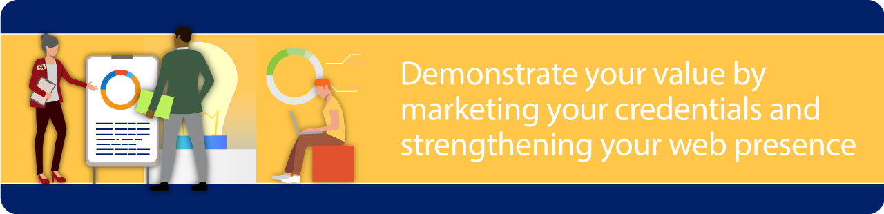 Demonstrate your value by marketing your credentials and strengthening your web presence